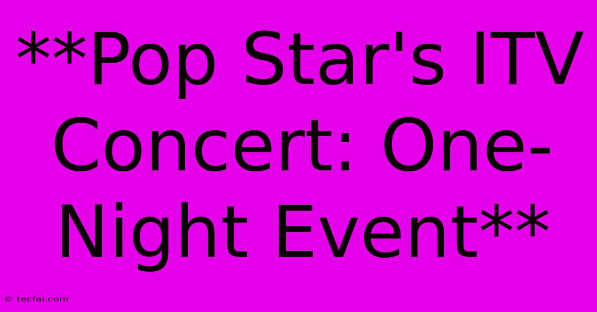 **Pop Star's ITV Concert: One-Night Event**