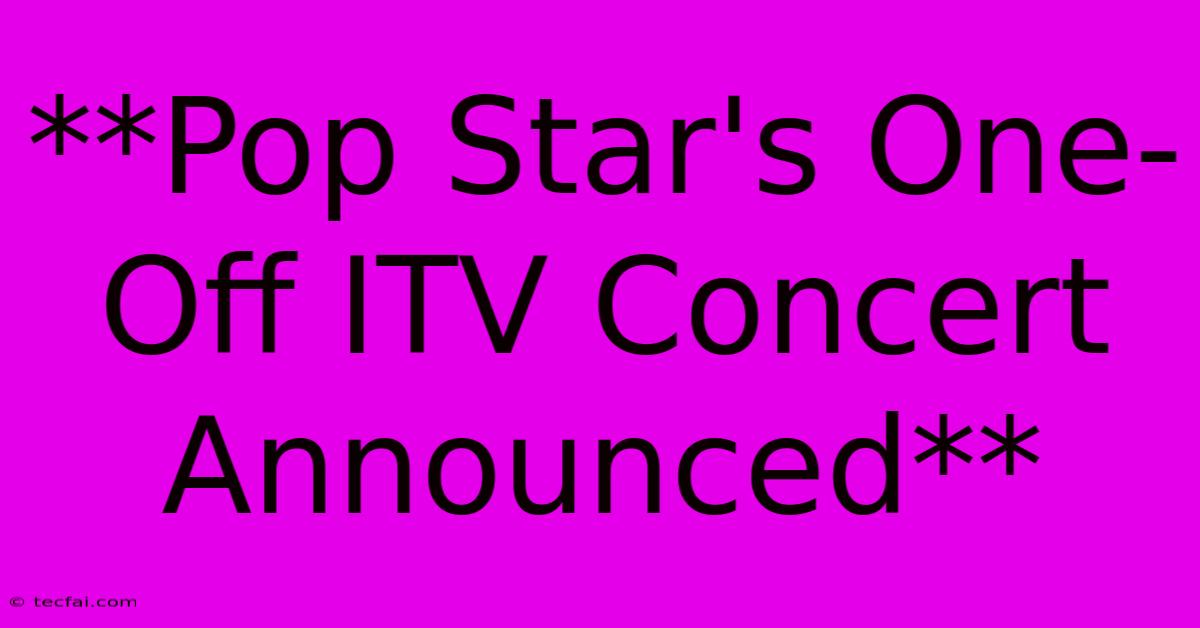 **Pop Star's One-Off ITV Concert Announced**