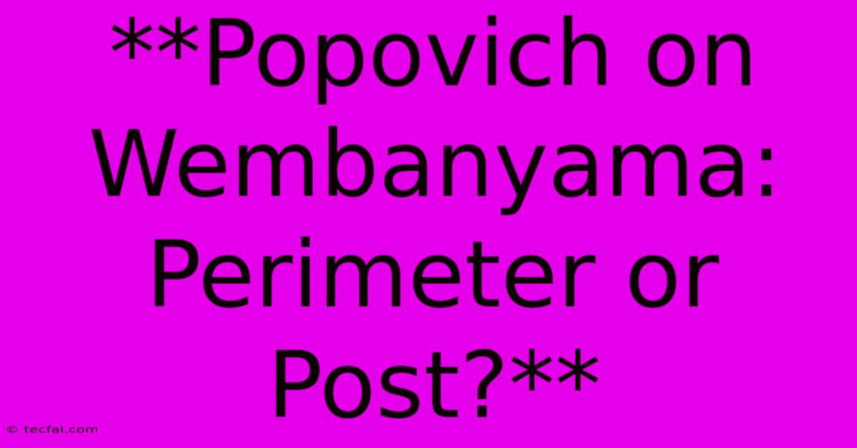 **Popovich On Wembanyama: Perimeter Or Post?**