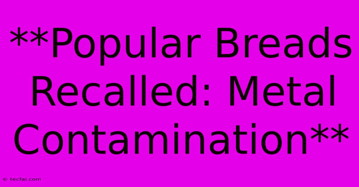 **Popular Breads Recalled: Metal Contamination**