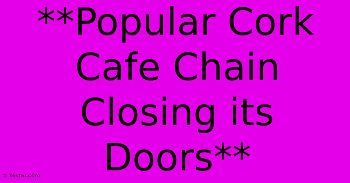 **Popular Cork Cafe Chain Closing Its Doors**