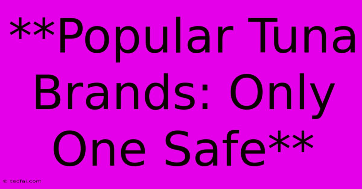 **Popular Tuna Brands: Only One Safe**