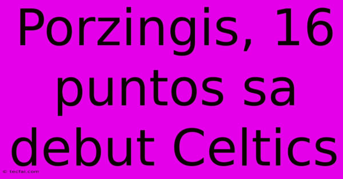 Porzingis, 16 Puntos Sa Debut Celtics