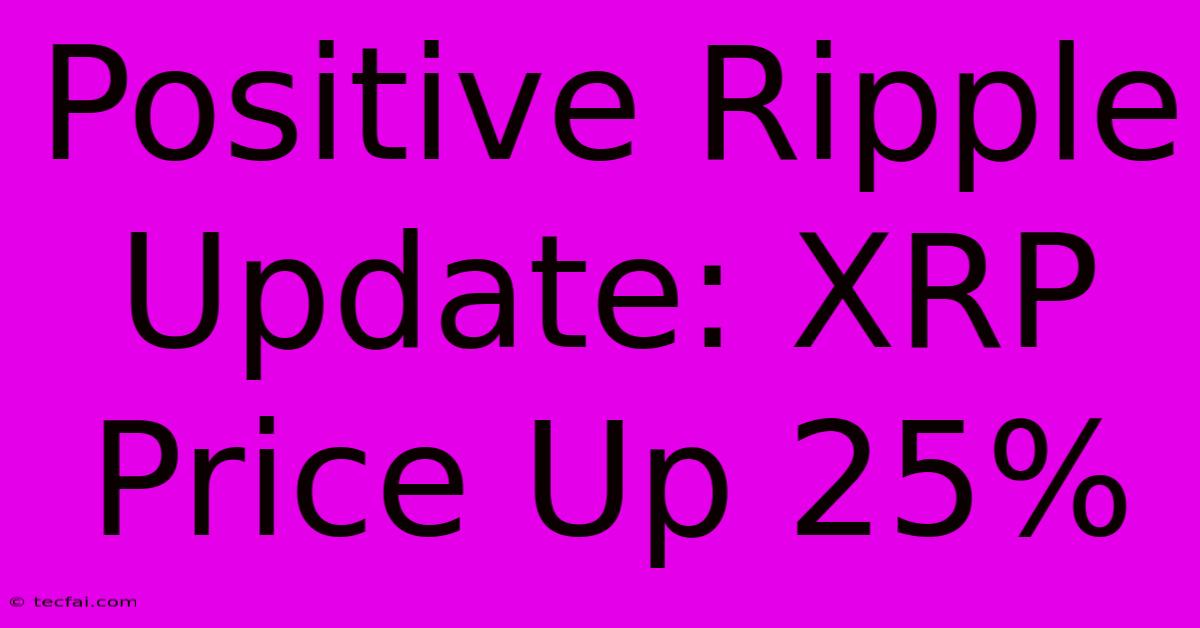 Positive Ripple Update: XRP Price Up 25%