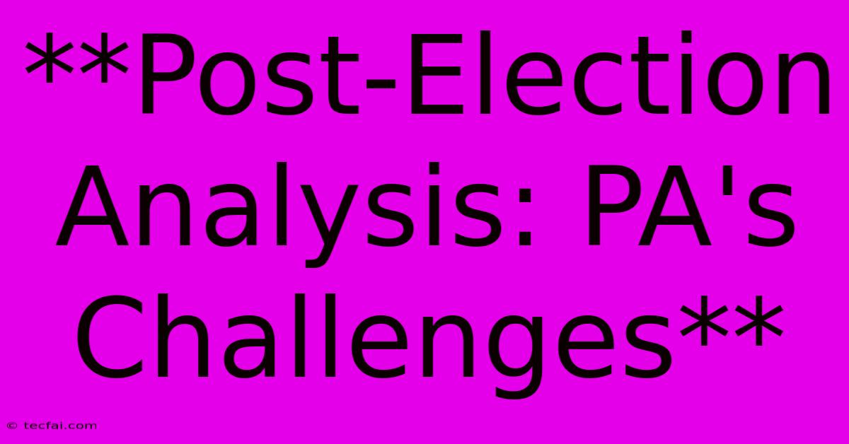 **Post-Election Analysis: PA's Challenges**