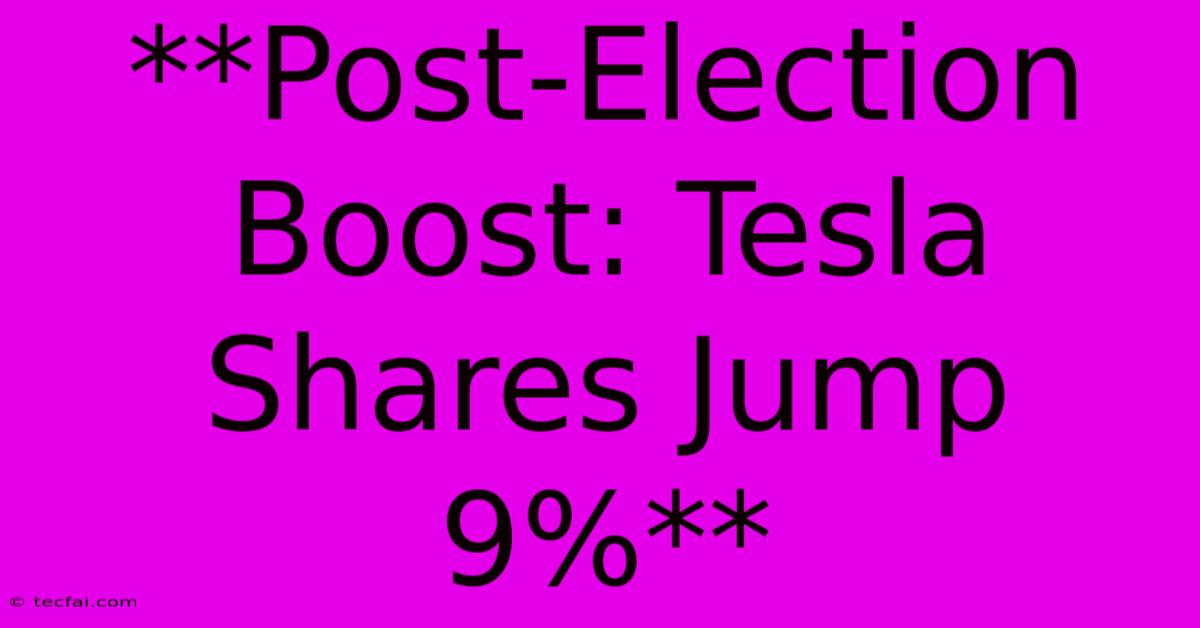 **Post-Election Boost: Tesla Shares Jump 9%**