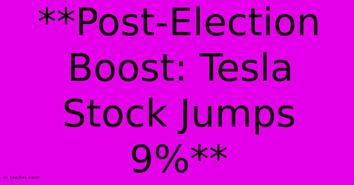 **Post-Election Boost: Tesla Stock Jumps 9%**