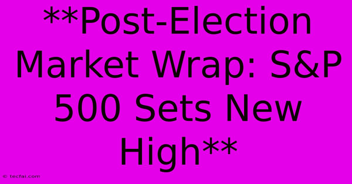 **Post-Election Market Wrap: S&P 500 Sets New High**