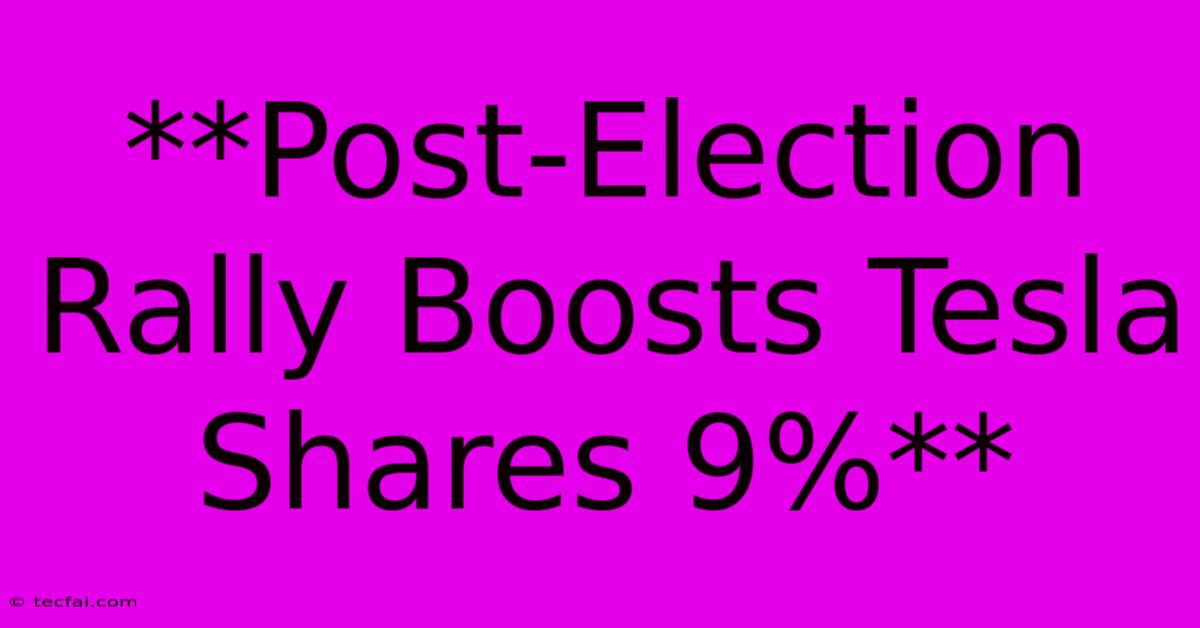 **Post-Election Rally Boosts Tesla Shares 9%**