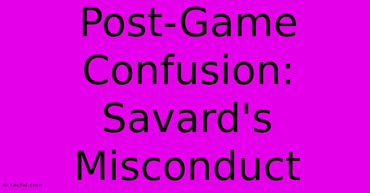 Post-Game Confusion: Savard's Misconduct