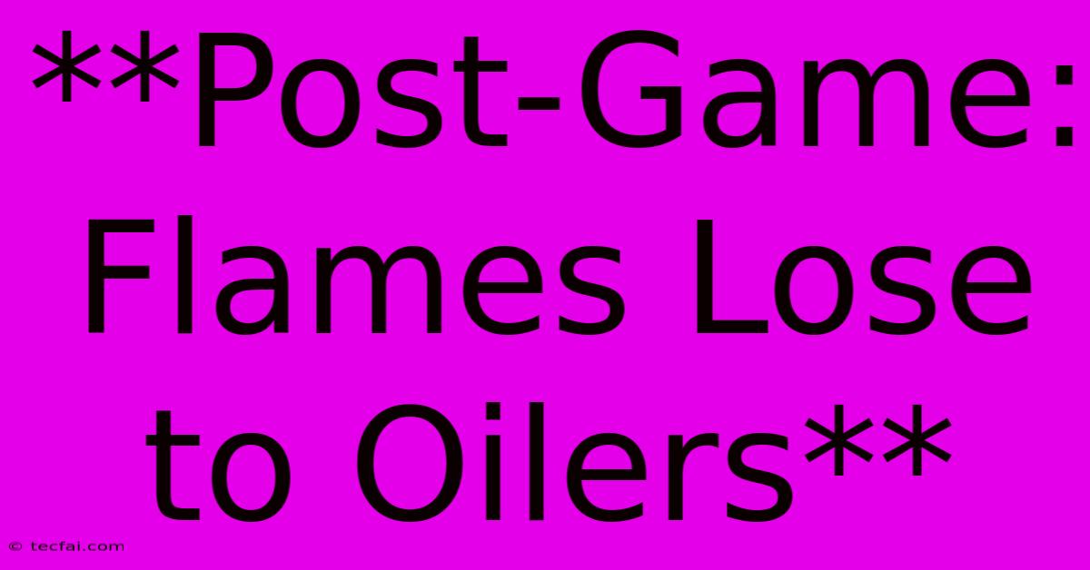 **Post-Game: Flames Lose To Oilers**