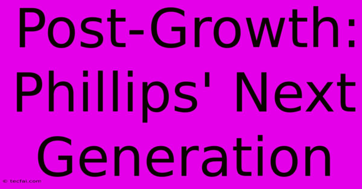 Post-Growth: Phillips' Next Generation