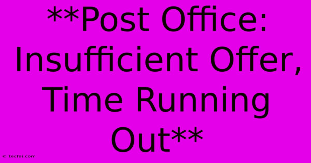 **Post Office: Insufficient Offer, Time Running Out**