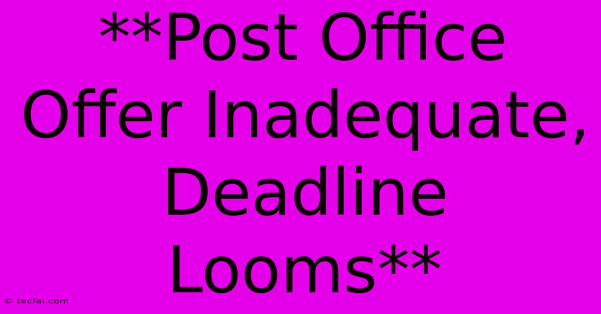 **Post Office Offer Inadequate, Deadline Looms** 