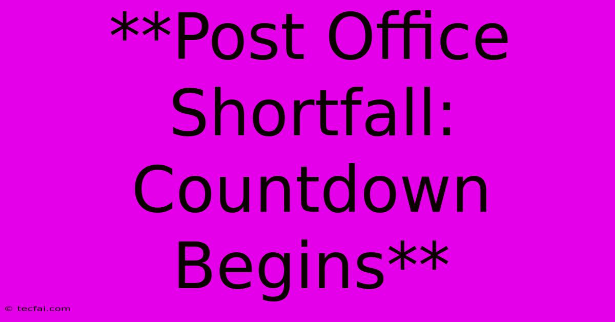 **Post Office Shortfall: Countdown Begins**