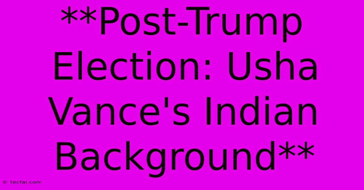 **Post-Trump Election: Usha Vance's Indian Background**