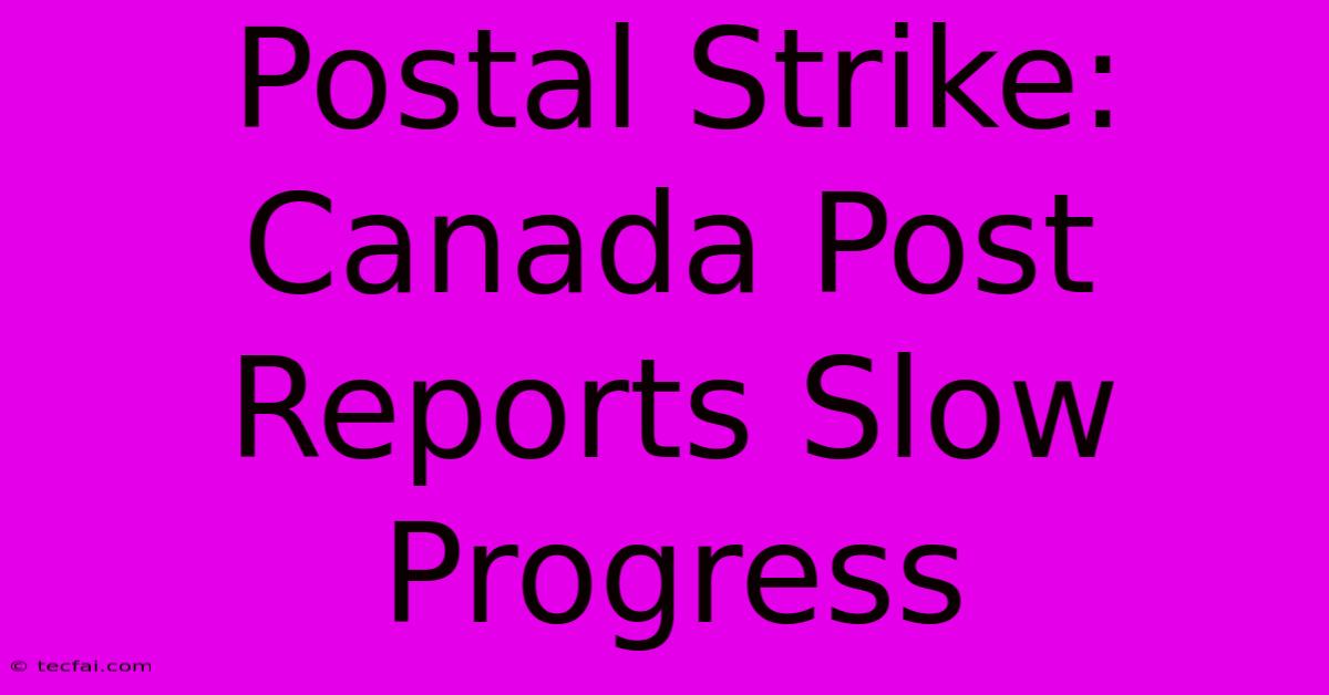 Postal Strike: Canada Post Reports Slow Progress