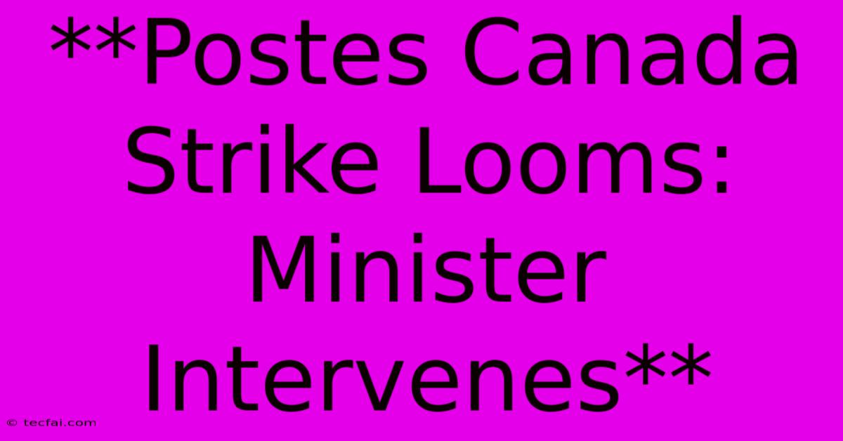 **Postes Canada Strike Looms: Minister Intervenes**