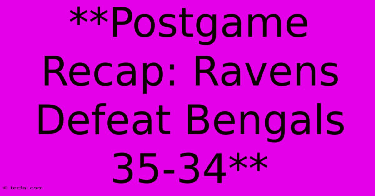 **Postgame Recap: Ravens Defeat Bengals 35-34** 