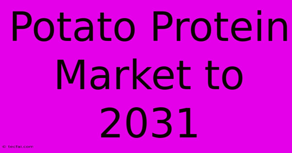 Potato Protein Market To 2031