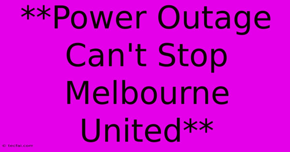 **Power Outage Can't Stop Melbourne United**