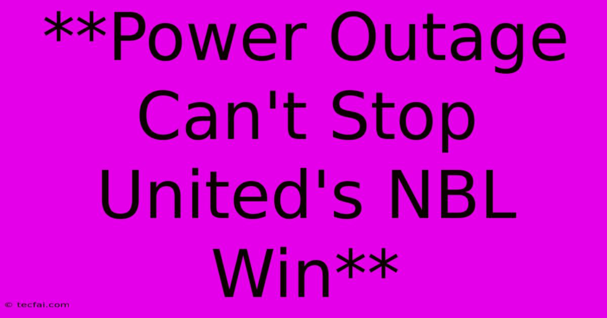 **Power Outage Can't Stop United's NBL Win**