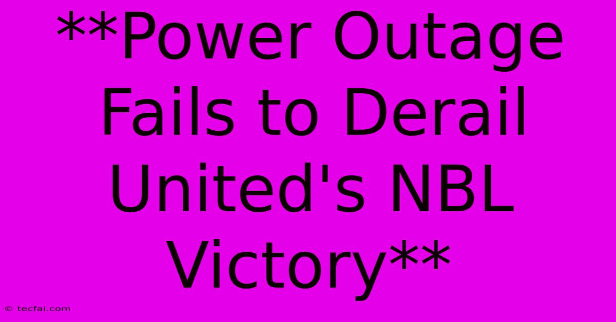 **Power Outage Fails To Derail United's NBL Victory**