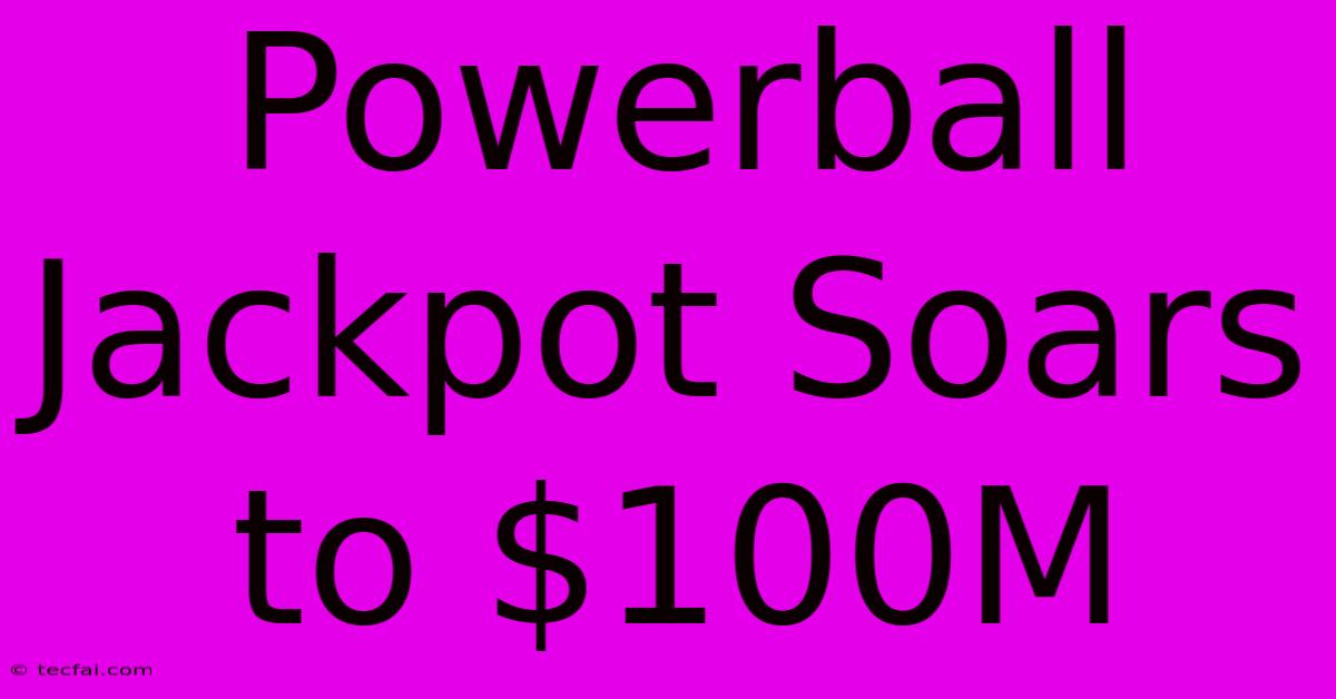 Powerball Jackpot Soars To $100M