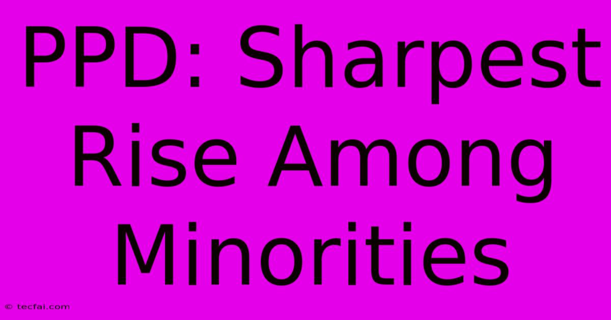 PPD: Sharpest Rise Among Minorities