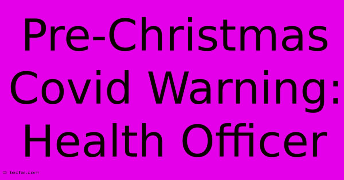 Pre-Christmas Covid Warning: Health Officer