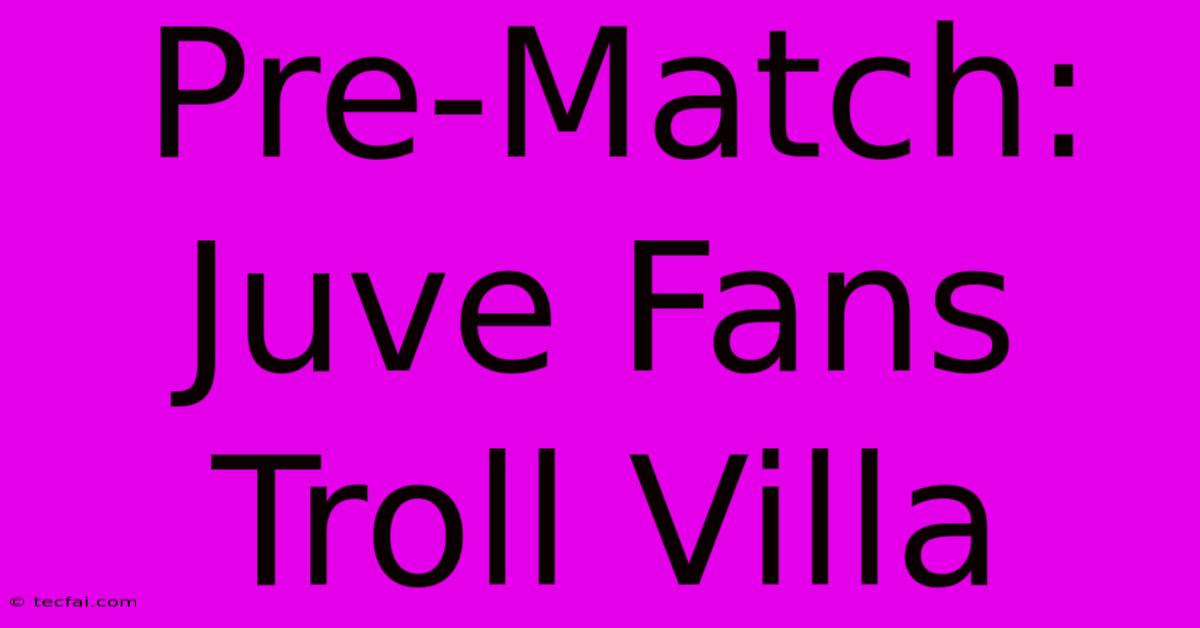 Pre-Match: Juve Fans Troll Villa