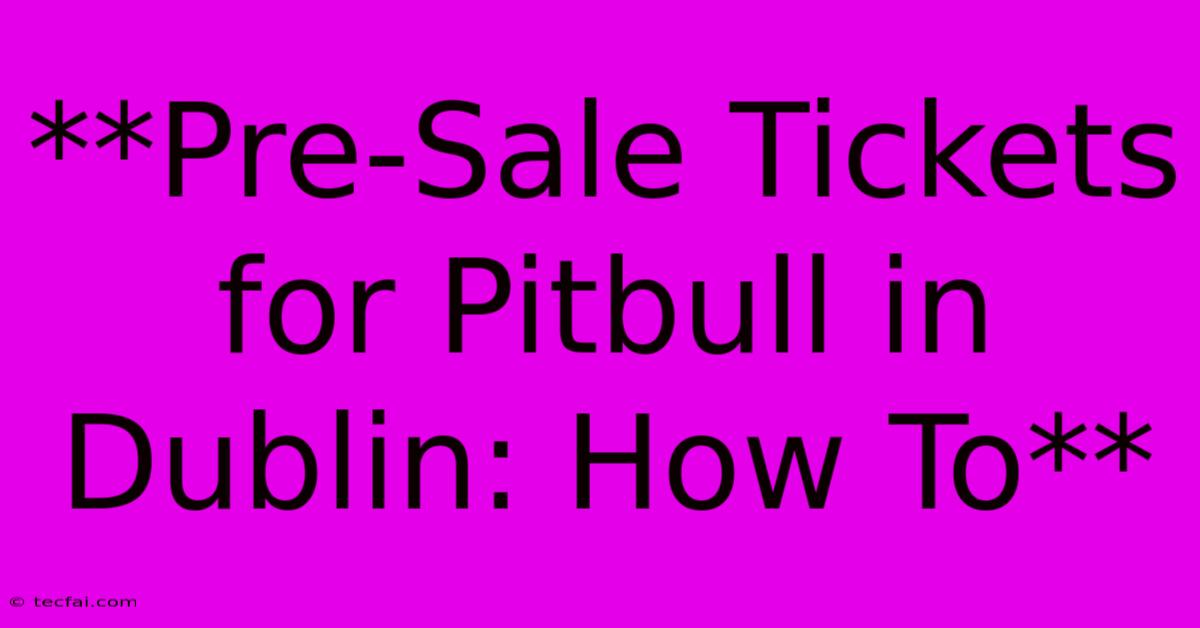 **Pre-Sale Tickets For Pitbull In Dublin: How To**