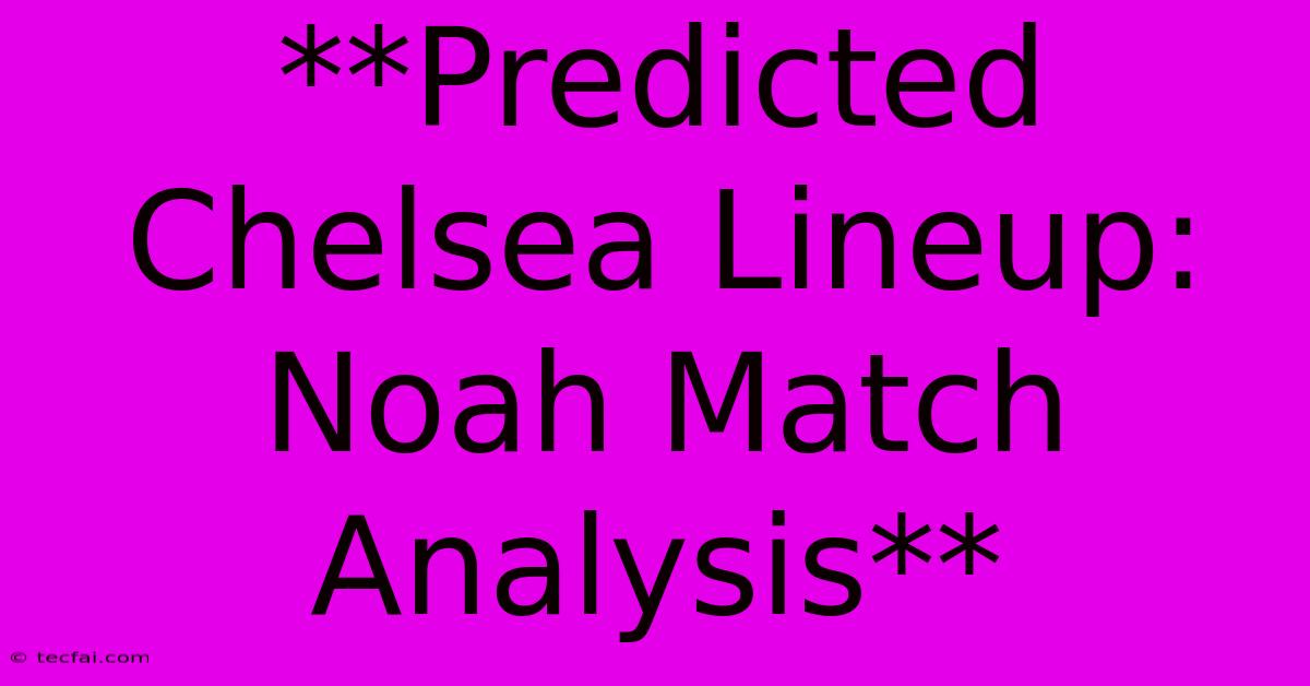 **Predicted Chelsea Lineup: Noah Match Analysis** 