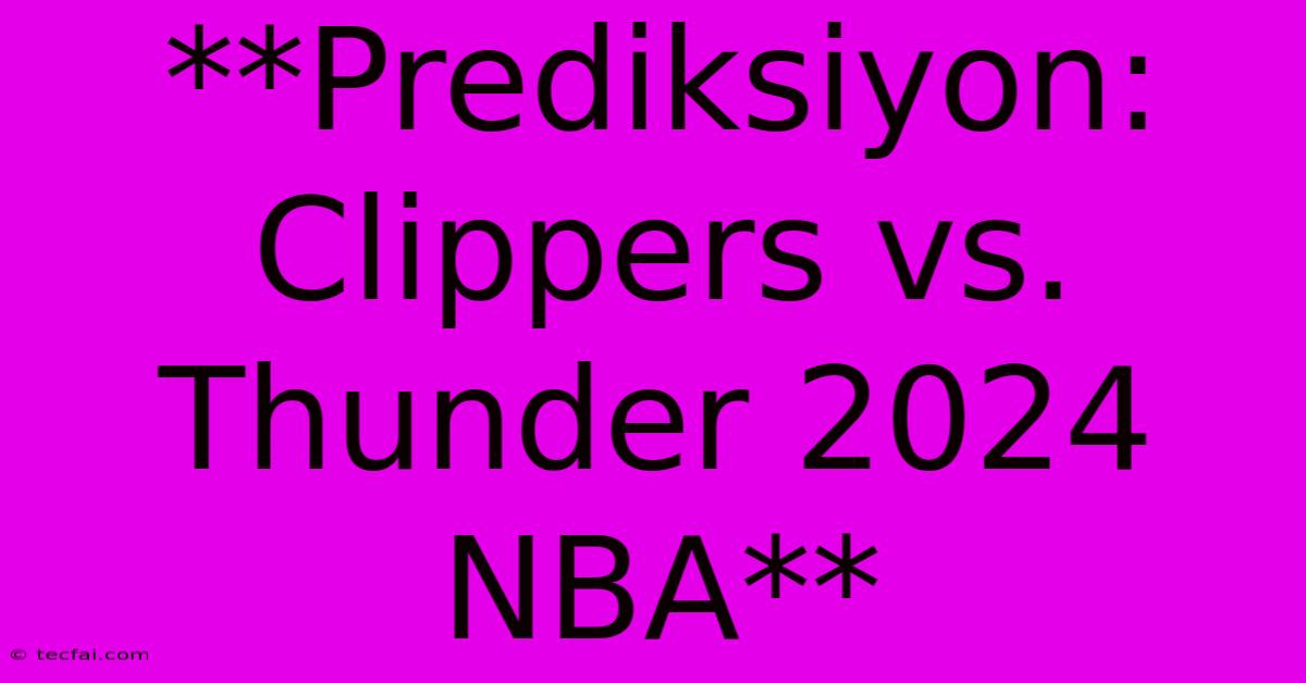 **Prediksiyon: Clippers Vs. Thunder 2024 NBA**