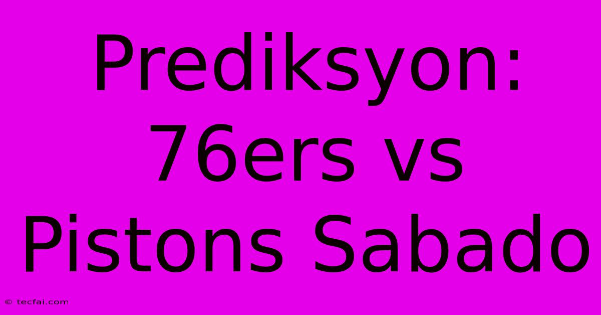 Prediksyon: 76ers Vs Pistons Sabado