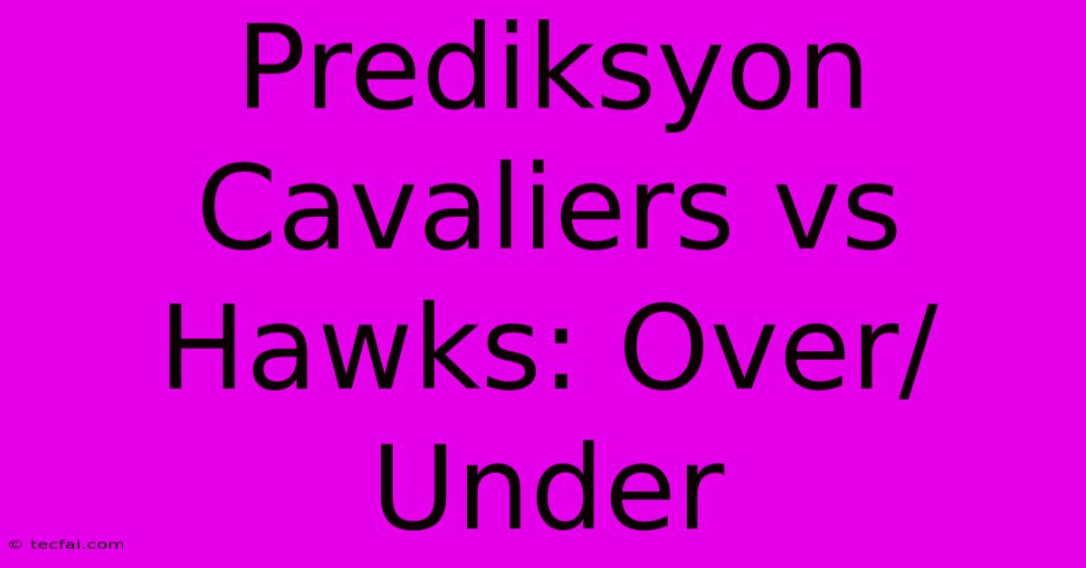 Prediksyon Cavaliers Vs Hawks: Over/Under