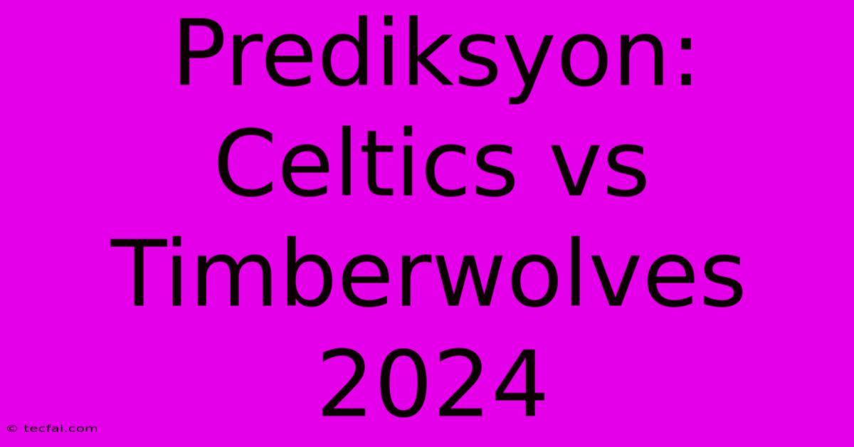 Prediksyon: Celtics Vs Timberwolves 2024