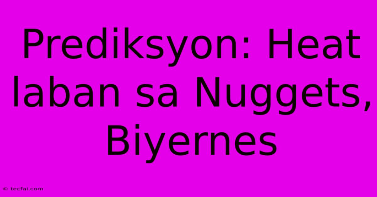 Prediksyon: Heat Laban Sa Nuggets, Biyernes