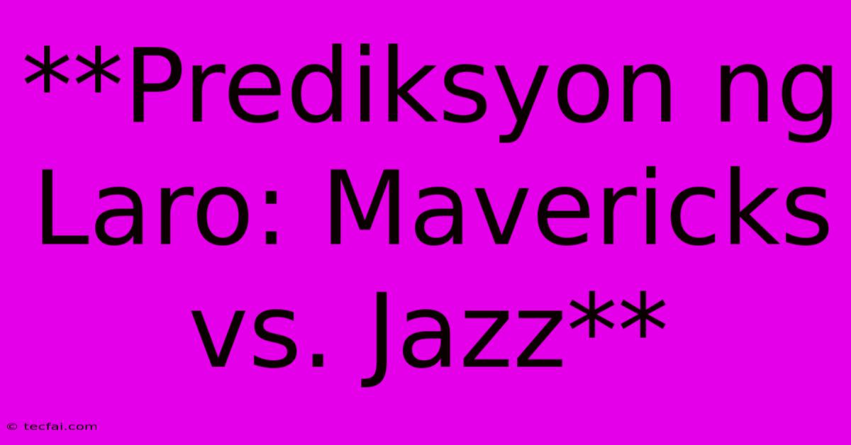 **Prediksyon Ng Laro: Mavericks Vs. Jazz**