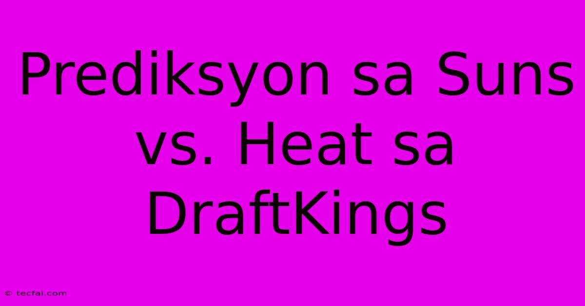 Prediksyon Sa Suns Vs. Heat Sa DraftKings