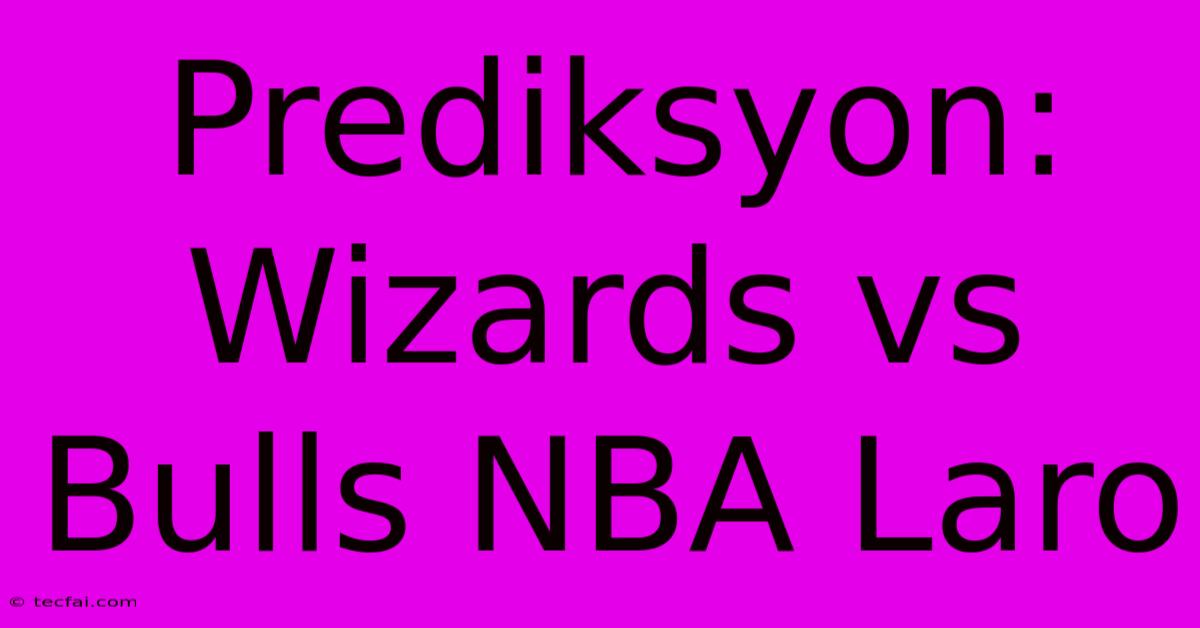 Prediksyon: Wizards Vs Bulls NBA Laro