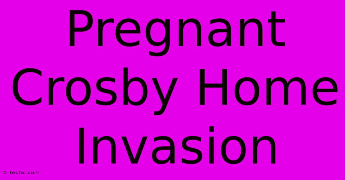 Pregnant Crosby Home Invasion