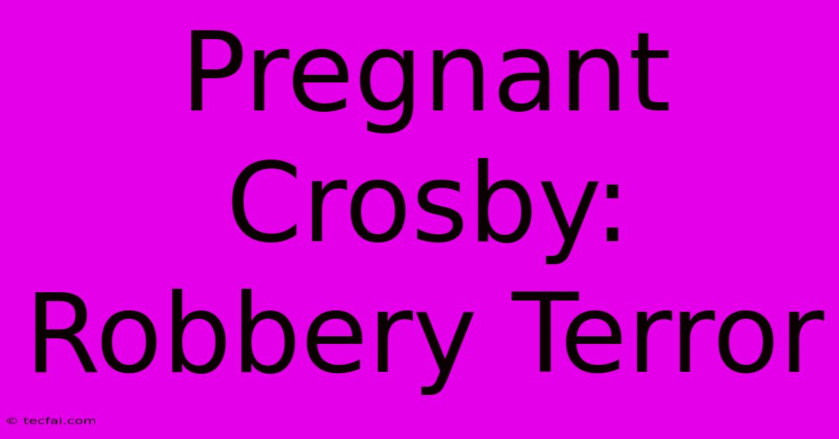 Pregnant Crosby: Robbery Terror