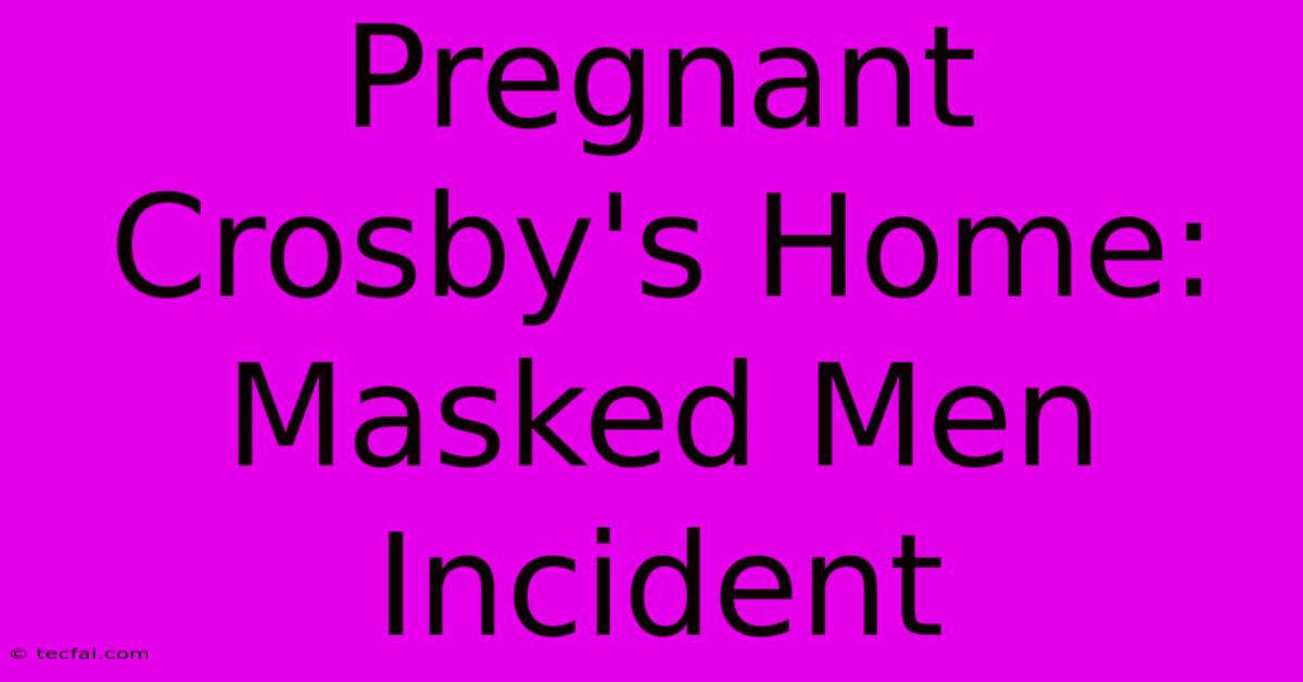 Pregnant Crosby's Home: Masked Men Incident