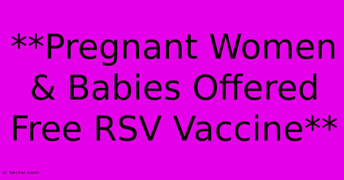 **Pregnant Women & Babies Offered Free RSV Vaccine**