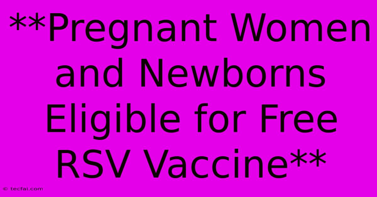 **Pregnant Women And Newborns Eligible For Free RSV Vaccine**