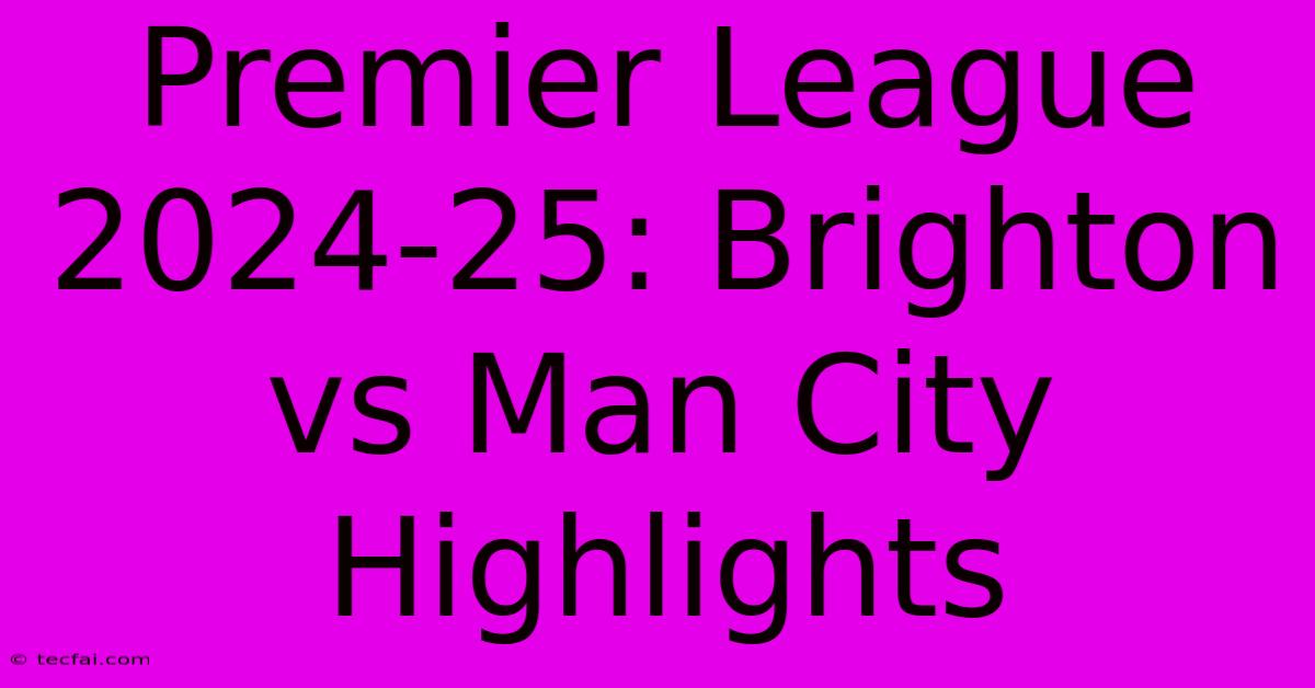 Premier League 2024-25: Brighton Vs Man City Highlights 