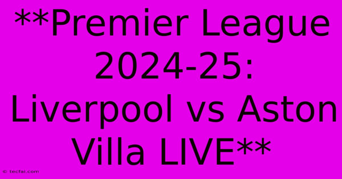 **Premier League 2024-25: Liverpool Vs Aston Villa LIVE**