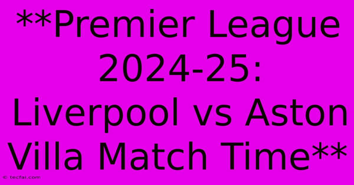 **Premier League 2024-25: Liverpool Vs Aston Villa Match Time**