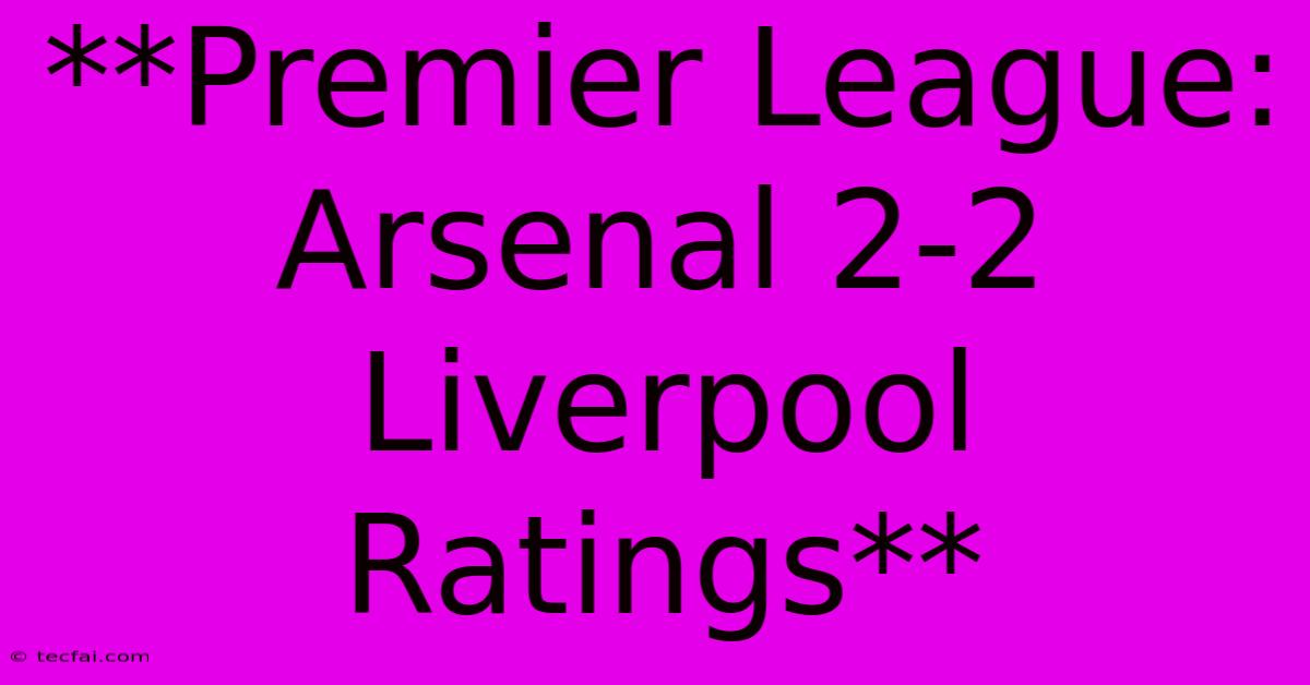 **Premier League: Arsenal 2-2 Liverpool Ratings** 